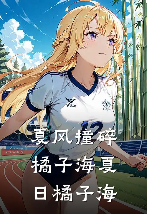 夏风撞碎橘子海夏日橘子海(陆执江澈)全本免费小说_新热门小说夏风撞碎橘子海夏日橘子海陆执江澈