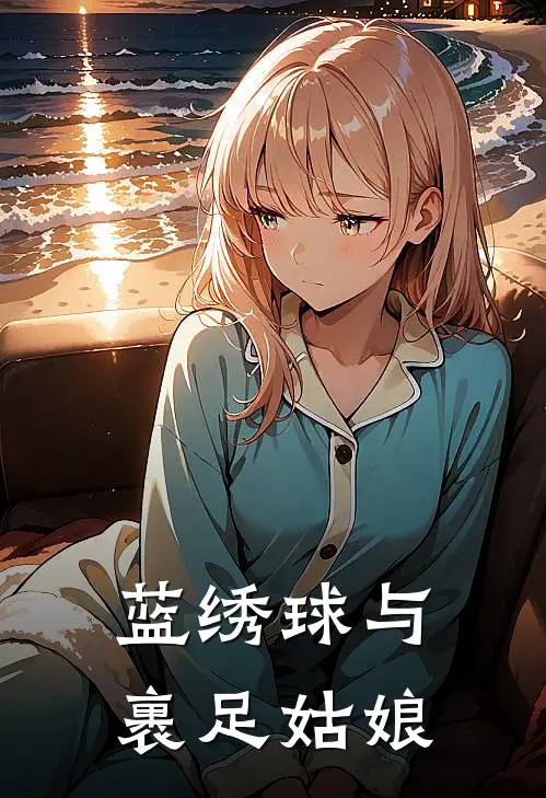 蓝绣球与裹足姑娘沈知禾知禾热门的网络小说_完整版小说蓝绣球与裹足姑娘(沈知禾知禾)