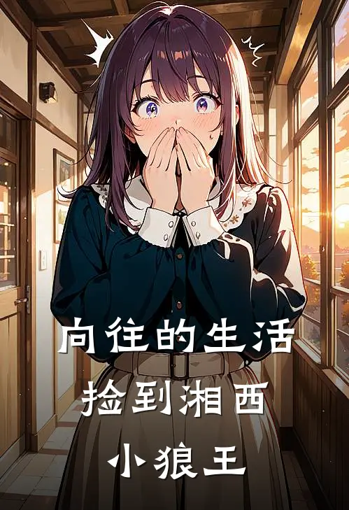 向往的生活：捡到湘西小狼王(杨兴澎鹏)小说完整版_完结好看小说向往的生活：捡到湘西小狼王杨兴澎鹏