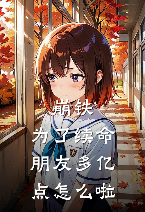 崩铁：为了续命朋友多亿点怎么啦谌祝器彦卿全本完结小说_最新章节列表崩铁：为了续命朋友多亿点怎么啦(谌祝器彦卿)