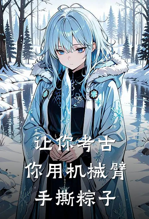 让你考古，你用机械臂手撕粽子(林远阿木尔)全本免费小说_阅读免费小说让你考古，你用机械臂手撕粽子林远阿木尔