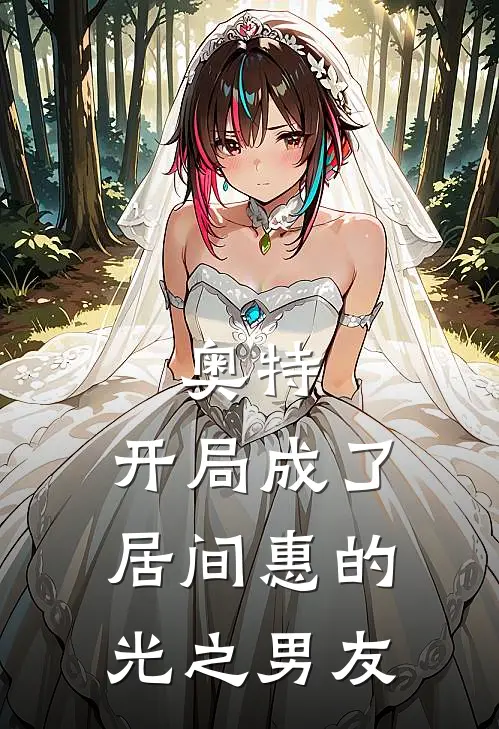 奥特，开局成了居间惠的光之男友(居间惠何光)免费小说完结版_最新章节列表奥特，开局成了居间惠的光之男友(居间惠何光)