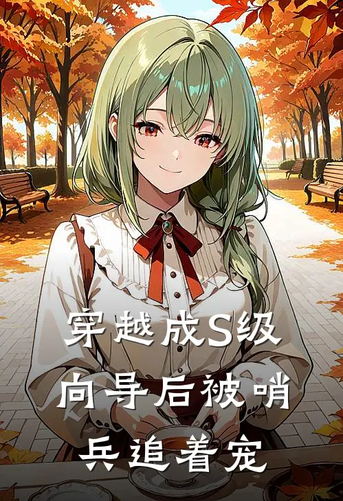 《穿越成S级向导后被哨兵追着宠》夏果果魏昭已完结小说_穿越成S级向导后被哨兵追着宠(夏果果魏昭)经典小说