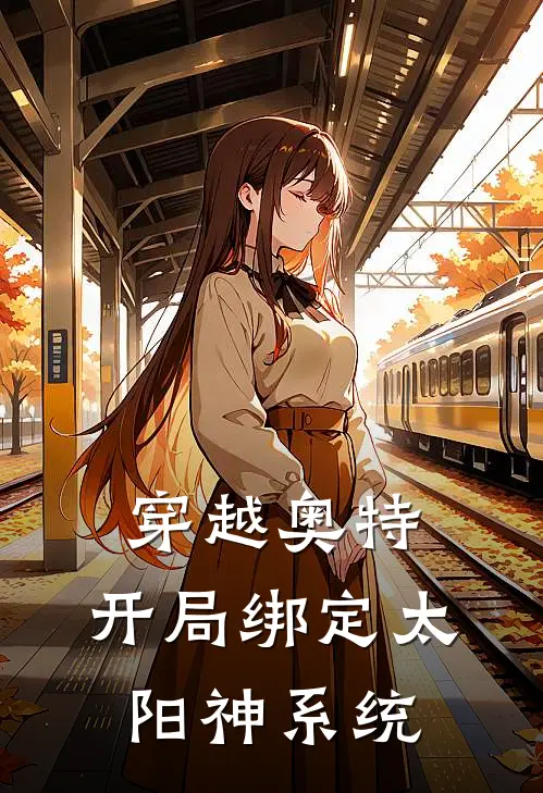 穿越奥特：开局绑定太阳神系统黎凯奥特曼最新完结小说推荐_在线免费小说穿越奥特：开局绑定太阳神系统(黎凯奥特曼)