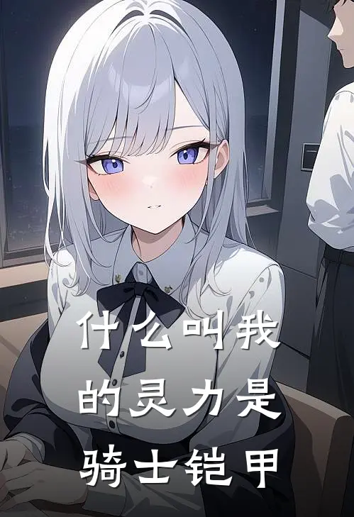 什么叫我的灵力是骑士铠甲林星薛梓云免费小说全集_免费阅读无弹窗什么叫我的灵力是骑士铠甲林星薛梓云