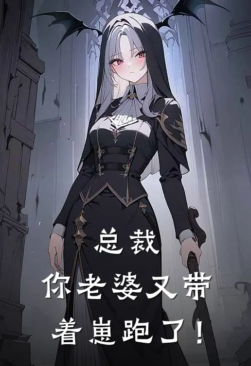 总裁，你老婆又带着崽跑了！(花瑶商清)最新小说_免费阅读完整版小说总裁，你老婆又带着崽跑了！(花瑶商清)