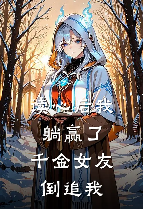 读心后我躺赢了，千金女友倒追我(张伟林风)_张伟林风热门小说