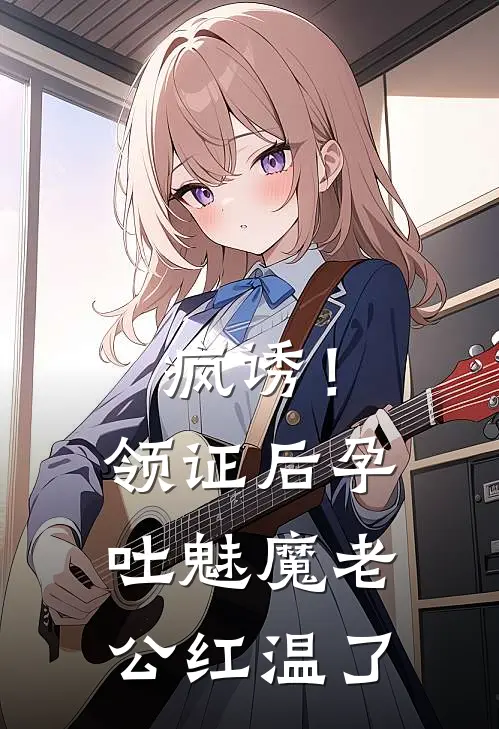 疯诱！领证后孕吐魅魔老公红温了(高琪楼栩)热门小说_完结版小说全文免费阅读疯诱！领证后孕吐魅魔老公红温了(高琪楼栩)