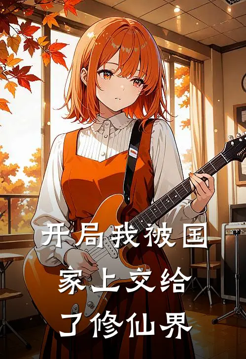 开局我被国家上交给了修仙界王猛楚南已完结小说推荐_完整版小说开局我被国家上交给了修仙界(王猛楚南)