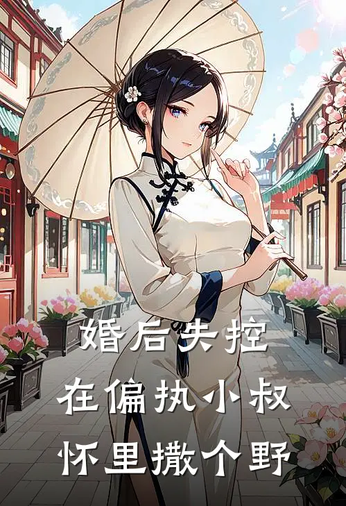 婚后失控：在偏执小叔怀里撒个野(温宁江野)热门小说阅读_全文免费阅读婚后失控：在偏执小叔怀里撒个野温宁江野