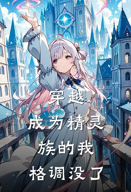 穿越：成为精灵族的我，格调没了雪莱苏菲亚完本热门小说_小说推荐完结穿越：成为精灵族的我，格调没了雪莱苏菲亚