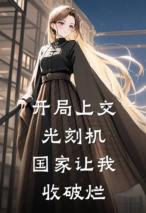 开局上交光刻机，国家让我收破烂(吴尘萧玖)网络热门小说_最新章节列表开局上交光刻机，国家让我收破烂(吴尘萧玖)