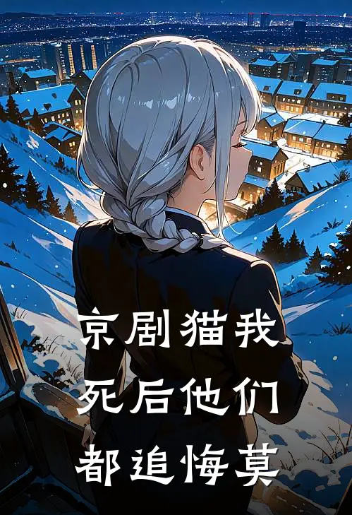 【京剧猫我死后他们都追悔莫】(柳絮柳絮)最新小说全文阅读_最新章节列表【京剧猫我死后他们都追悔莫】(柳絮柳絮)