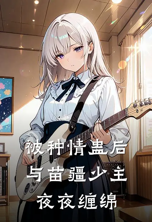 喻星遥陈姐(被种情蛊后，与苗疆少主夜夜缠绵)全本免费在线阅读_(被种情蛊后，与苗疆少主夜夜缠绵)完结版免费在线阅读