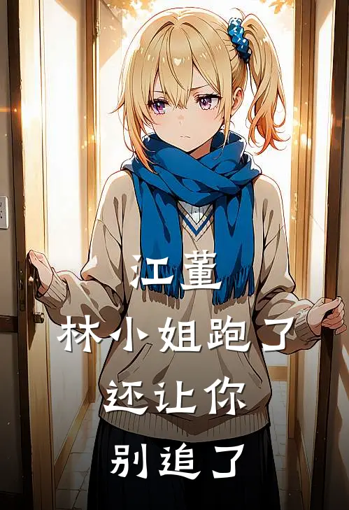 江董，林小姐跑了，还让你别追了林念溪沈青免费小说推荐_免费小说笔趣阁江董，林小姐跑了，还让你别追了林念溪沈青