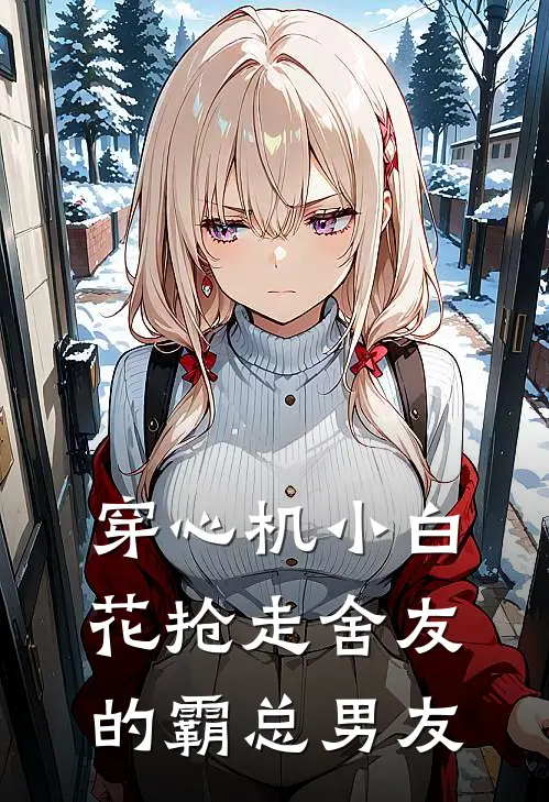 穿心机小白花抢走舍友的霸总男友段以琛沈书意最新完结小说推荐_最新更新小说穿心机小白花抢走舍友的霸总男友(段以琛沈书意)