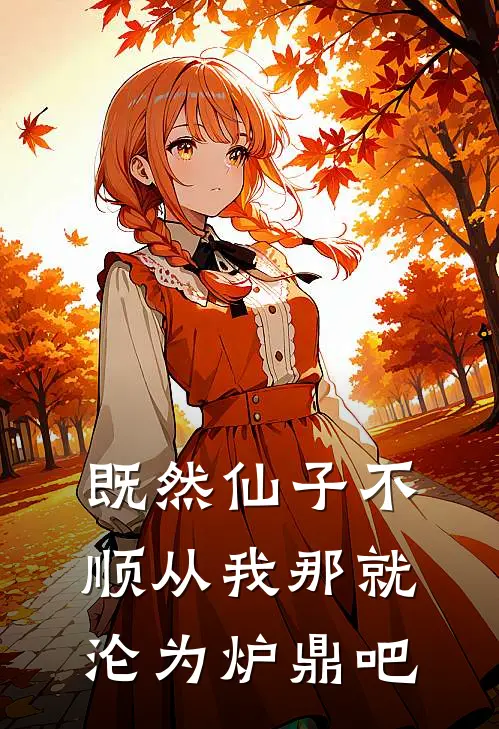 既然仙子不顺从我那就沦为炉鼎吧全文免费阅读无弹窗大结局_既然仙子不顺从我那就沦为炉鼎吧（林风苏清瑶）最新小说