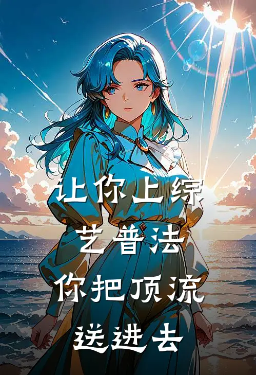 让你上综艺普法，你把顶流送进去苏晨陈导免费小说阅读_免费小说大全让你上综艺普法，你把顶流送进去(苏晨陈导)