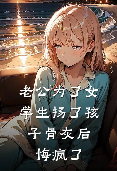 老公为了女学生扬了孩子骨灰后，悔疯了慕云深陆淼完结小说_免费小说在线看老公为了女学生扬了孩子骨灰后，悔疯了慕云深陆淼