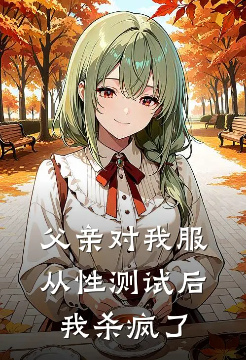 父亲对我服从性测试后，我杀疯了(抖音热门)网络热门小说_最新章节列表父亲对我服从性测试后，我杀疯了(抖音热门)