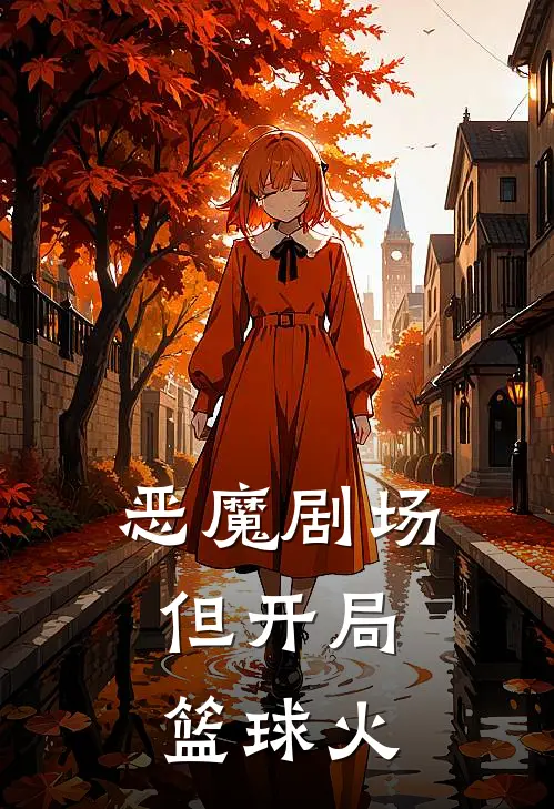 恶魔剧场，但开局篮球火盖亚东方翔完整版小说全文免费阅读_最新章节列表恶魔剧场，但开局篮球火(盖亚东方翔)