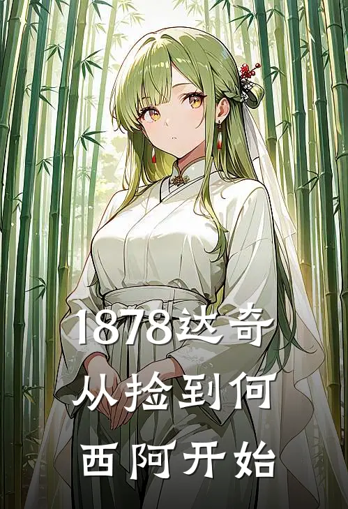 1878达奇，从捡到何西阿开始(何西阿达奇)热门小说_完结版小说全文免费阅读1878达奇，从捡到何西阿开始(何西阿达奇)