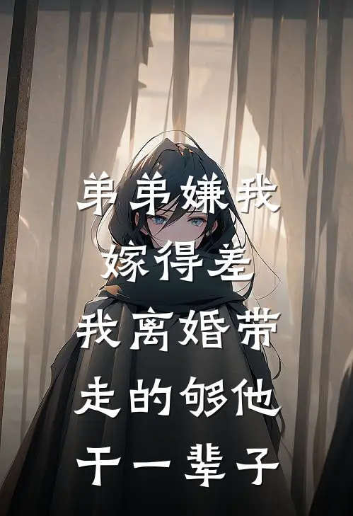 吴志刚马永强（弟弟嫌我嫁得差，我离婚带走的够他干一辈子）免费阅读无弹窗_弟弟嫌我嫁得差，我离婚带走的够他干一辈子吴志刚马永强全文免费阅读无弹窗大结局