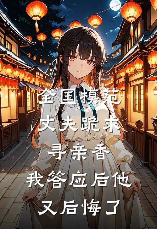 全国模范丈夫跪求寻亲香，我答应后他又后悔了林耀祖林总免费小说完结_最新完本小说推荐全国模范丈夫跪求寻亲香，我答应后他又后悔了(林耀祖林总)