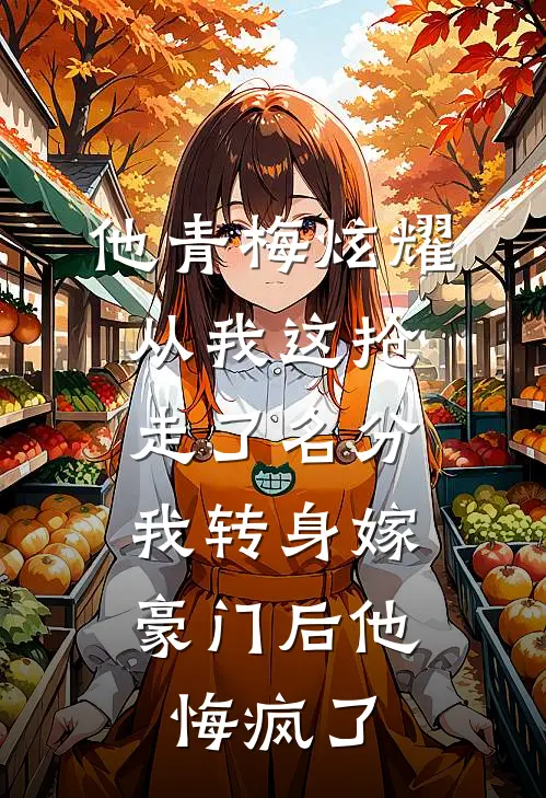 他青梅炫耀从我这抢走了名分，我转身嫁豪门后他悔疯了(裴渊周浅浅)热门完本小说_最新小说他青梅炫耀从我这抢走了名分，我转身嫁豪门后他悔疯了裴渊周浅浅