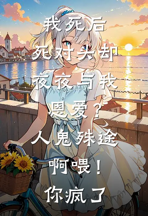 我死后，死对头却夜夜与我恩爱？人鬼殊途啊喂！你疯了(沈昭侯府)热门网络小说_小说推荐完结我死后，死对头却夜夜与我恩爱？人鬼殊途啊喂！你疯了(沈昭侯府)