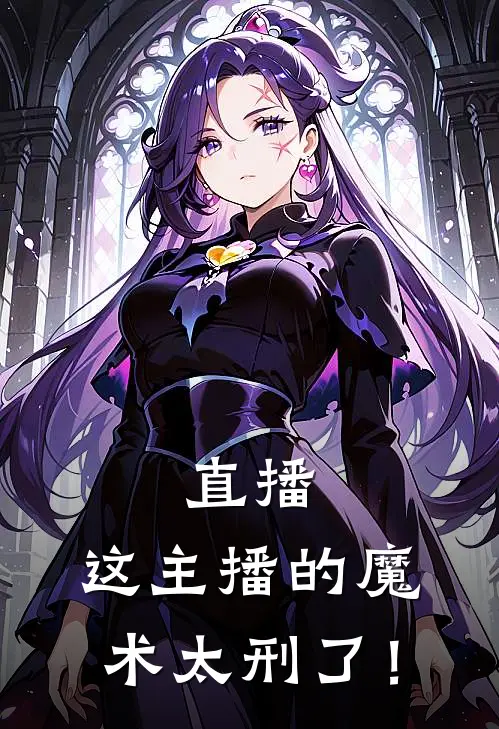 直播：这主播的魔术太刑了！江辰阿杰小说推荐完本_热门小说大全直播：这主播的魔术太刑了！(江辰阿杰)