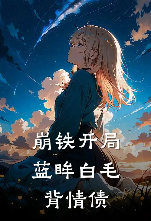 曦羽曦羽崩铁【开局蓝眸白毛，背情债】全章节在线阅读_崩铁【开局蓝眸白毛，背情债】全集免费在线阅读