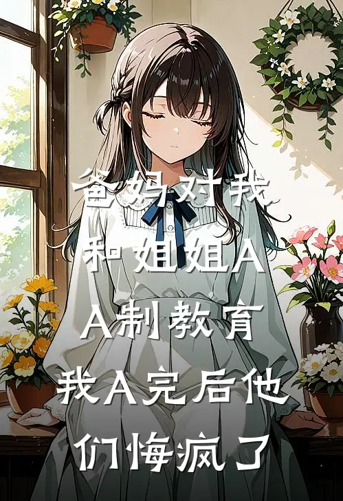 爸妈对我和姐姐AA制教育，我A完后他们悔疯了(佚名佚名)免费小说大全_小说完结免费爸妈对我和姐姐AA制教育，我A完后他们悔疯了佚名佚名