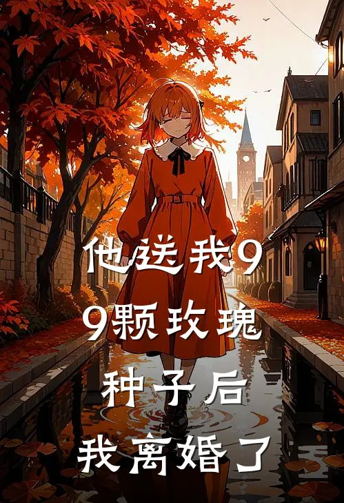 他送我99颗玫瑰种子后，我离婚了(霍景尧乔心月)免费热门小说_最新小说推荐他送我99颗玫瑰种子后，我离婚了霍景尧乔心月