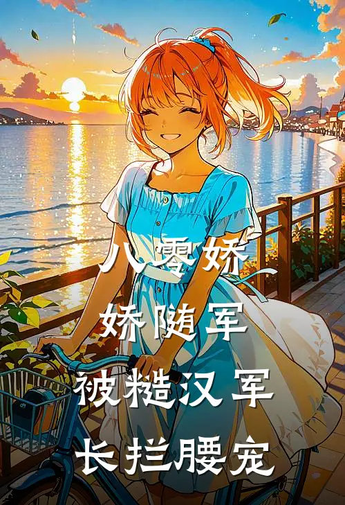 八零娇娇随军：被糙汉军长拦腰宠林菀林向南免费小说完整版_最新好看小说八零娇娇随军：被糙汉军长拦腰宠林菀林向南