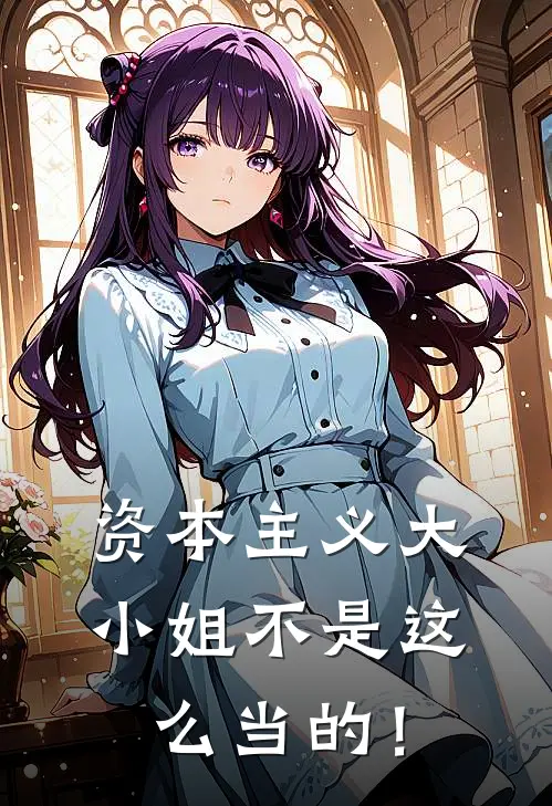 资本主义大小姐不是这么当的！(洛西洛西)完本小说_全本免费小说资本主义大小姐不是这么当的！洛西洛西