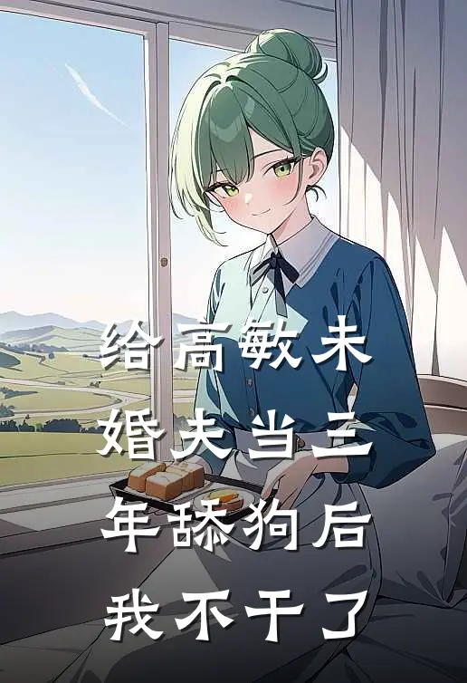 给高敏未婚夫当三年舔狗后，我不干了叶昭陆景免费小说免费阅读_推荐完结小说给高敏未婚夫当三年舔狗后，我不干了(叶昭陆景)