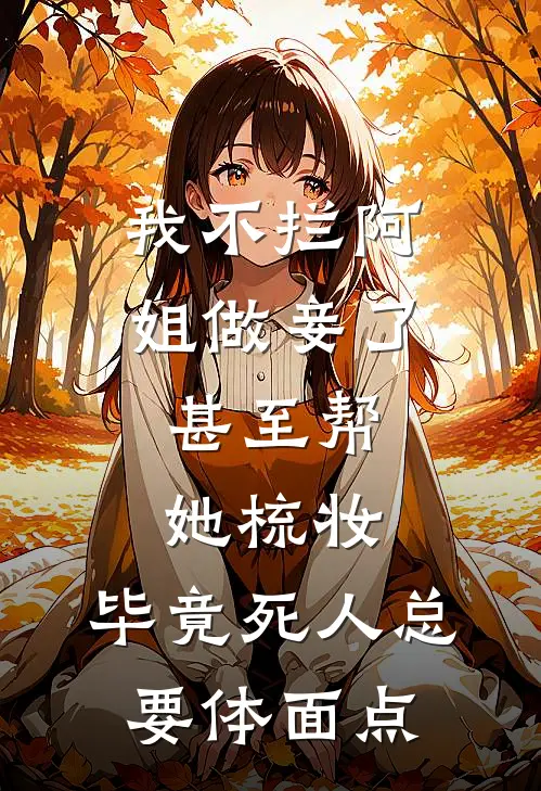 我不拦阿姐做妾了，甚至帮她梳妆，毕竟死人总要体面点侯府济世堂热门小说大全_免费小说完结我不拦阿姐做妾了，甚至帮她梳妆，毕竟死人总要体面点侯府济世堂