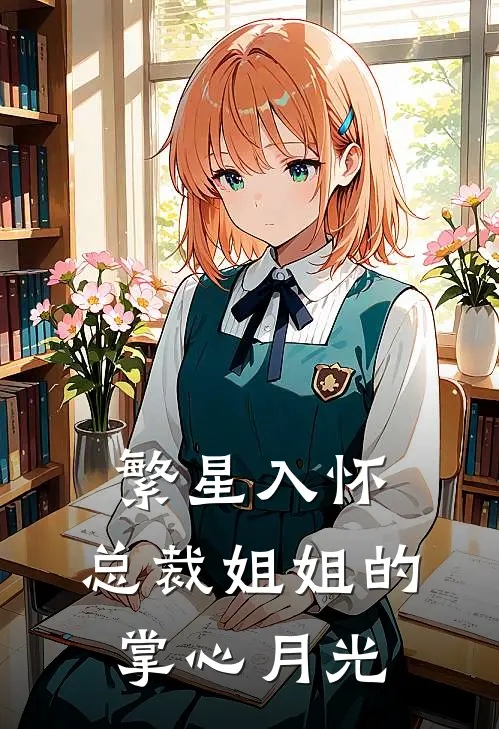 繁星入怀：总裁姐姐的掌心月光(苏晚顾衍舟)热门网络小说_小说推荐完结繁星入怀：总裁姐姐的掌心月光(苏晚顾衍舟)