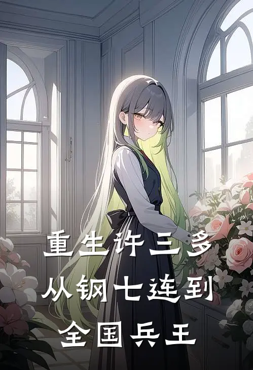 重生许三多：从钢七连到全国兵王伍六一许三多小说免费阅读无弹窗_完结版小说全文免费阅读重生许三多：从钢七连到全国兵王(伍六一许三多)