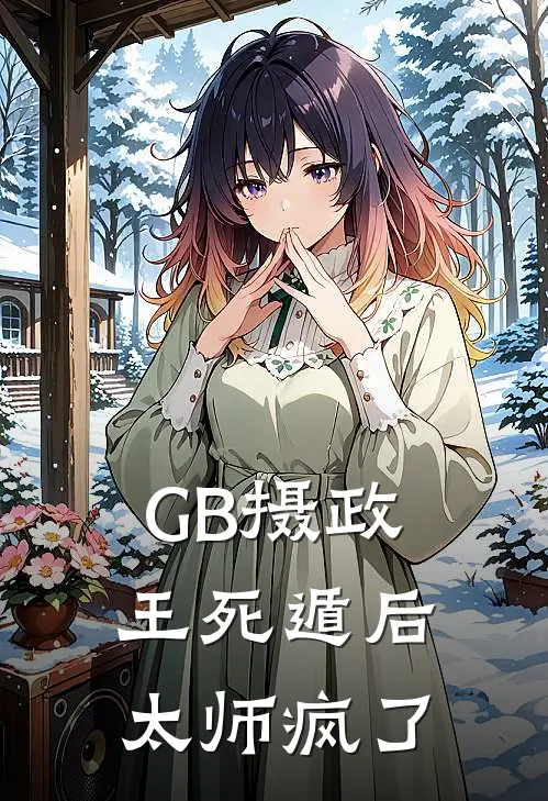 【GB】摄政王死遁后，太师疯了邬怀瑾漱玉完结小说大全_免费热门小说【GB】摄政王死遁后，太师疯了(邬怀瑾漱玉)
