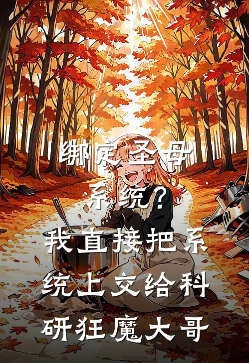 绑定圣母系统？我直接把系统上交给科研狂魔大哥(林楚楚宋砚)完本小说_热门的小说绑定圣母系统？我直接把系统上交给科研狂魔大哥林楚楚宋砚