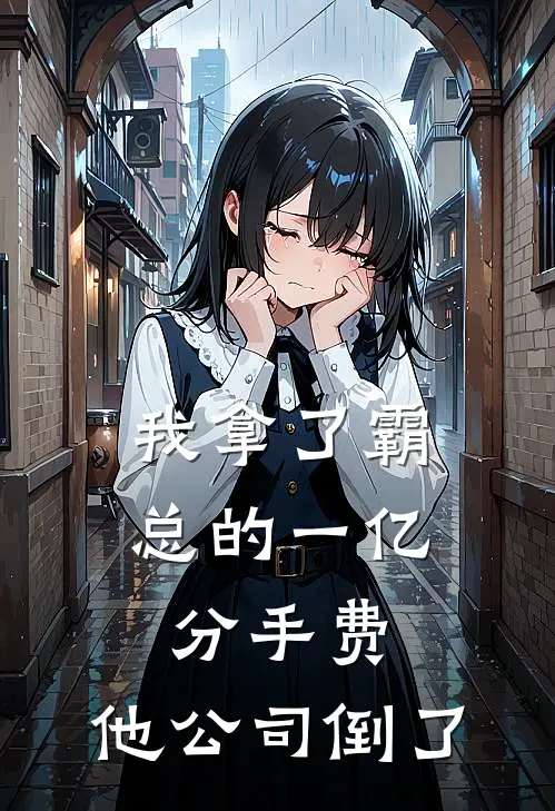 我拿了霸总的一亿分手费，他公司倒了