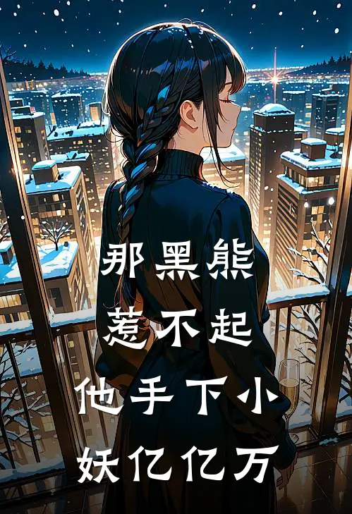 那黑熊惹不起，他手下小妖亿亿万(熊昭孙悟空)小说免费在线阅读_那黑熊惹不起，他手下小妖亿亿万(熊昭孙悟空)大结局阅读