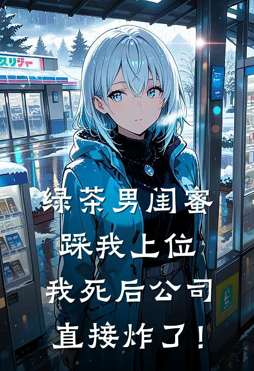 绿茶男闺蜜踩我上位，我死后公司直接炸了！苏振海陈砚最热门小说_免费小说全集绿茶男闺蜜踩我上位，我死后公司直接炸了！(苏振海陈砚)