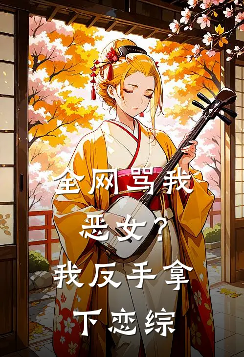 全网骂我恶女？我反手拿下恋综(沈芷陈明哲)热门小说大全_推荐完本小说全网骂我恶女？我反手拿下恋综沈芷陈明哲