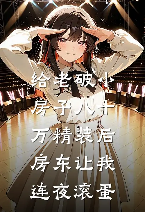 给老破小房子八十万精装后，房东让我连夜滚蛋李晴热门免费小说大全_热门免费小说给老破小房子八十万精装后，房东让我连夜滚蛋(李晴热门)