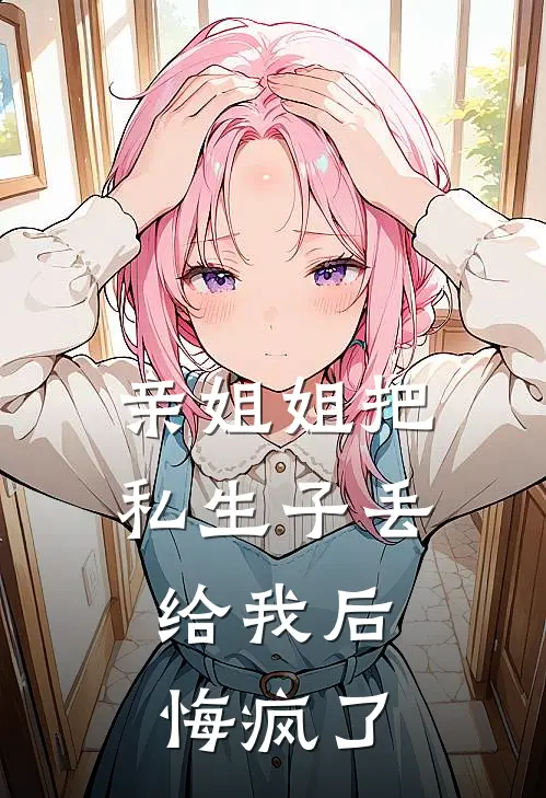 亲姐姐把私生子丢给我后，悔疯了