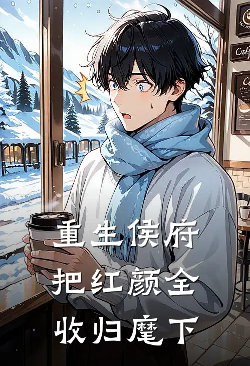 重生侯府，把红颜全收归麾下红颜侯府最新完结小说推荐_全集免费小说重生侯府，把红颜全收归麾下红颜侯府