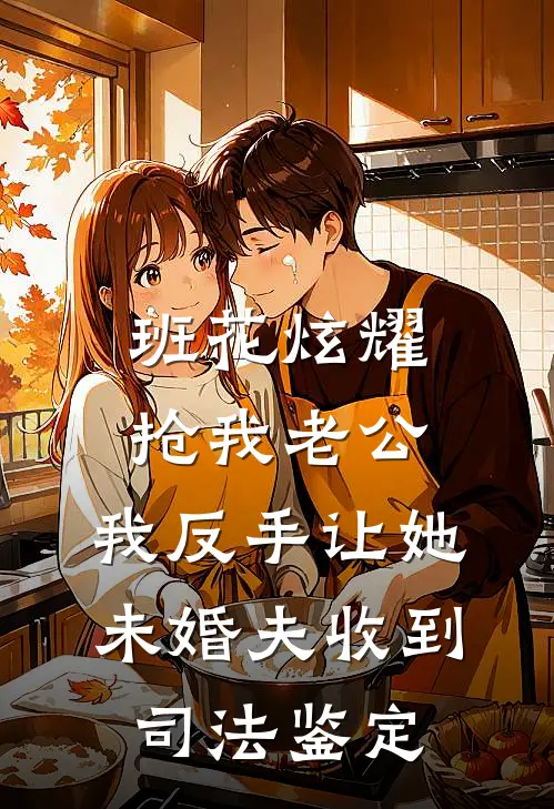 班花炫耀抢我老公，我反手让她未婚夫收到司法鉴定班花苏瑶完本热门小说_小说完结版班花炫耀抢我老公，我反手让她未婚夫收到司法鉴定(班花苏瑶)